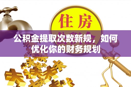 霍州公积金提取次数新规，如何优化你的财务规划