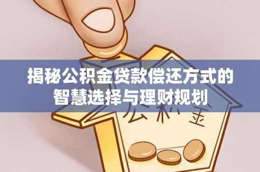 霍州揭秘公积金贷款偿还方式的智慧选择与理财规划