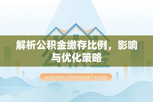 霍州解析公积金缴存比例，影响与优化策略