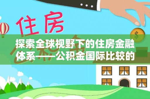 霍州探索全球视野下的住房金融体系——公积金国际比较的深度解析