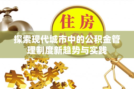 霍州探索现代城市中的公积金管理制度新趋势与实践