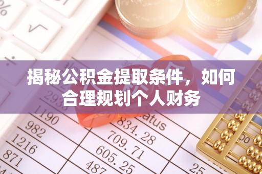霍州揭秘公积金提取条件，如何合理规划个人财务