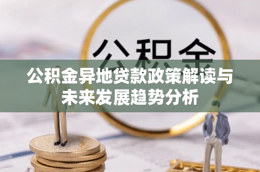 霍州公积金异地贷款政策解读与未来发展趋势分析