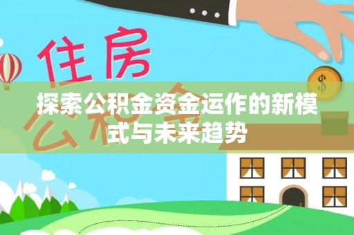 霍州探索公积金资金运作的新模式与未来趋势
