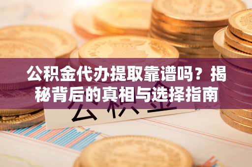 霍州公积金代办提取靠谱吗？揭秘背后的真相与选择指南