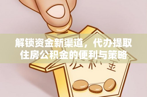 霍州解锁资金新渠道，代办提取住房公积金的便利与策略