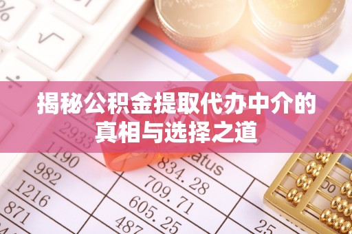 霍州揭秘公积金提取代办中介的真相与选择之道
