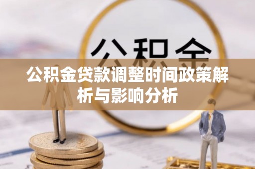 霍州公积金贷款调整时间政策解析与影响分析
