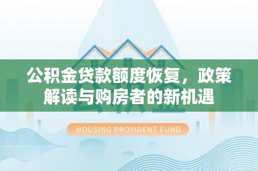 霍州公积金贷款额度恢复，政策解读与购房者的新机遇