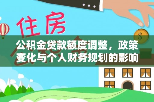 霍州公积金贷款额度调整，政策变化与个人财务规划的影响