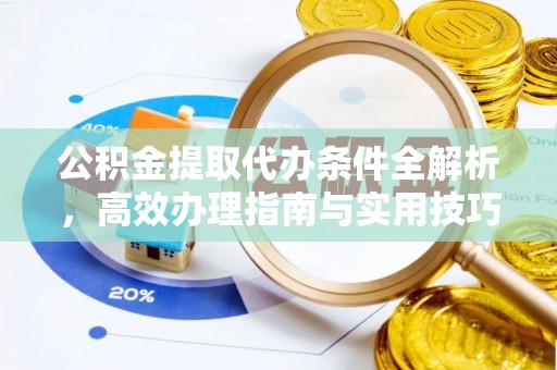 霍州公积金提取代办条件全解析，高效办理指南与实用技巧