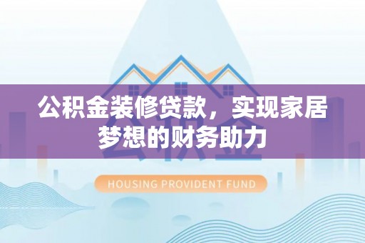 霍州公积金装修贷款，实现家居梦想的财务助力