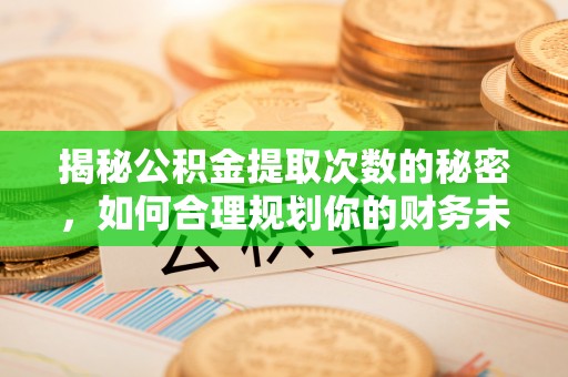 霍州揭秘公积金提取次数的秘密，如何合理规划你的财务未来