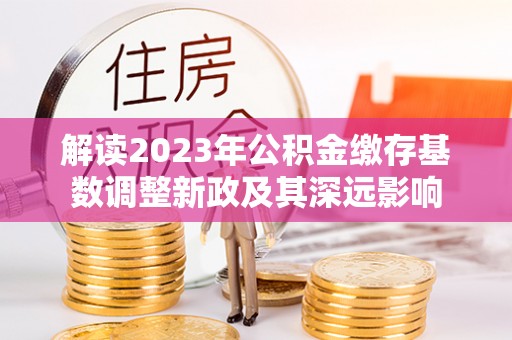 霍州解读2023年公积金缴存基数调整新政及其深远影响