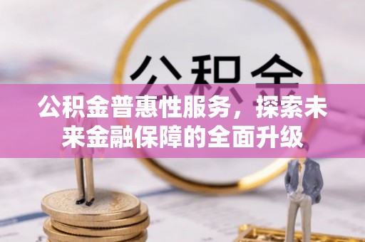 霍州公积金普惠性服务，探索未来金融保障的全面升级