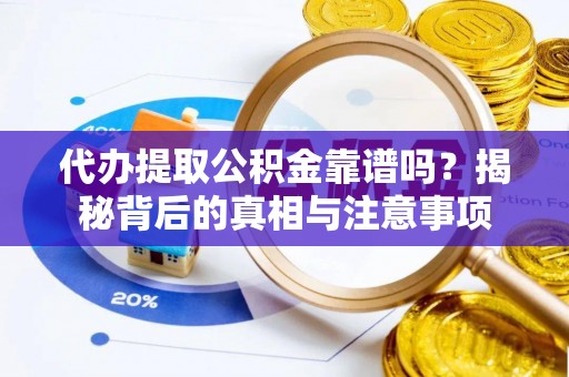 霍州代办提取公积金靠谱吗？揭秘背后的真相与注意事项