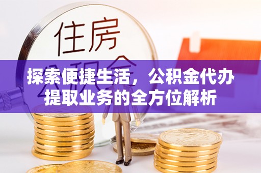 霍州探索便捷生活，公积金代办提取业务的全方位解析