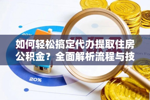 霍州如何轻松搞定代办提取住房公积金？全面解析流程与技巧