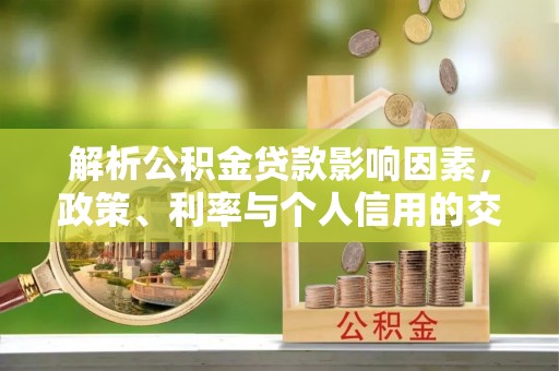 霍州解析公积金贷款影响因素，政策、利率与个人信用的交织作用