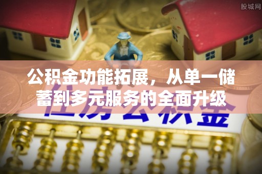 霍州公积金功能拓展，从单一储蓄到多元服务的全面升级