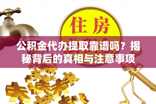 霍州公积金代办提取靠谱吗？揭秘背后的真相与注意事项
