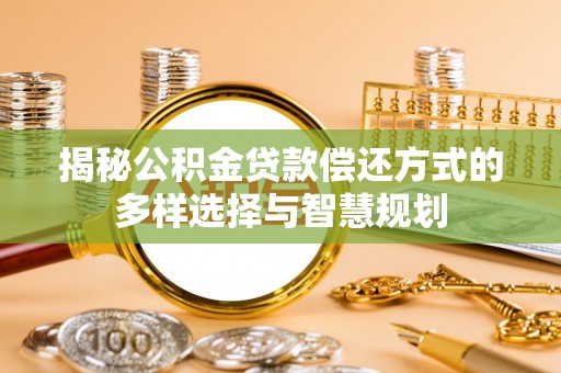 霍州揭秘公积金贷款偿还方式的多样选择与智慧规划
