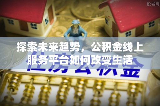 霍州探索未来趋势，公积金线上服务平台如何改变生活