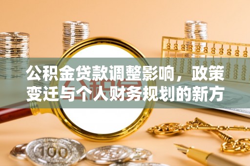 霍州公积金贷款调整影响，政策变迁与个人财务规划的新方向