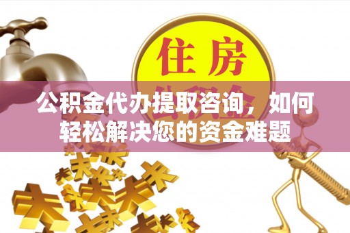 霍州公积金代办提取咨询，如何轻松解决您的资金难题