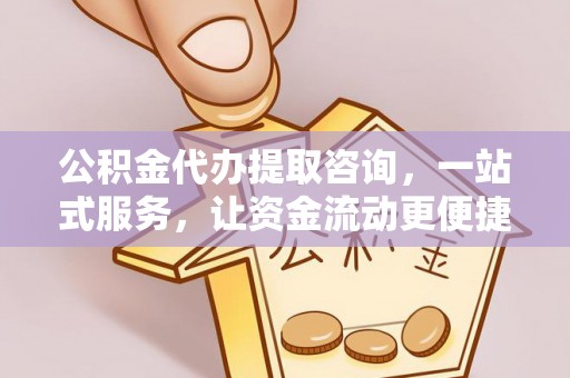 霍州公积金代办提取咨询，一站式服务，让资金流动更便捷