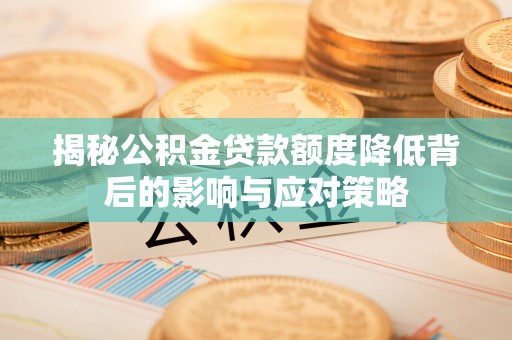 霍州揭秘公积金贷款额度降低背后的影响与应对策略