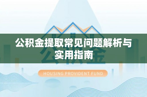 霍州公积金提取常见问题解析与实用指南