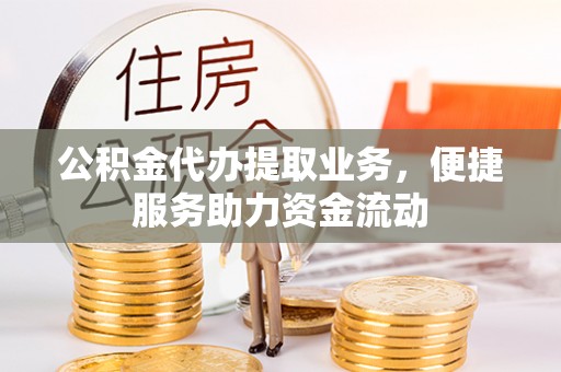 霍州公积金代办提取业务，便捷服务助力资金流动