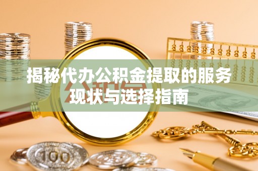 霍州揭秘代办公积金提取的服务现状与选择指南