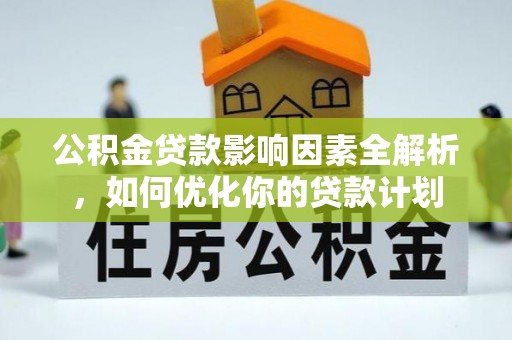 霍州公积金贷款影响因素全解析，如何优化你的贷款计划