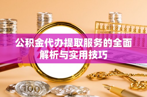 霍州公积金代办提取服务的全面解析与实用技巧