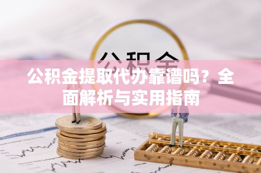 霍州公积金提取代办靠谱吗？全面解析与实用指南