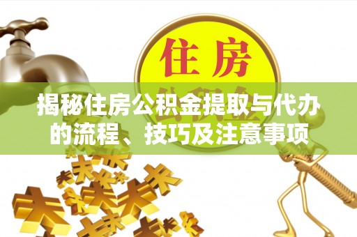 霍州揭秘住房公积金提取与代办的流程、技巧及注意事项