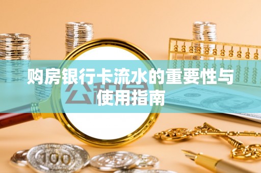 霍州购房银行卡流水的重要性与使用指南