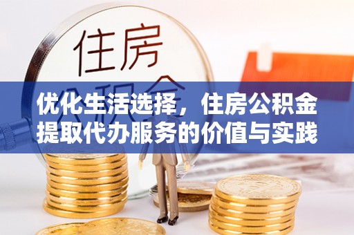 霍州优化生活选择，住房公积金提取代办服务的价值与实践