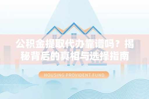 霍州公积金提取代办靠谱吗？揭秘背后的真相与选择指南