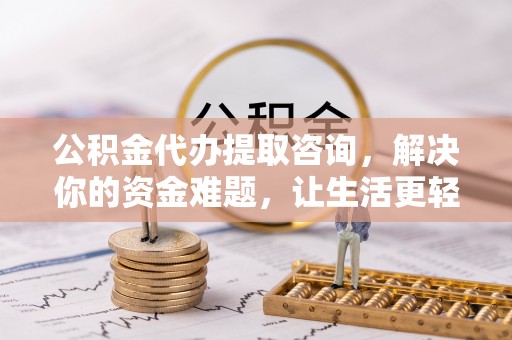 霍州公积金代办提取咨询，解决你的资金难题，让生活更轻松