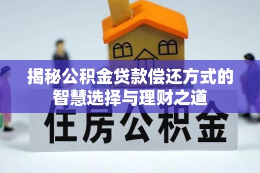 霍州揭秘公积金贷款偿还方式的智慧选择与理财之道