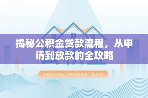 霍州揭秘公积金贷款流程，从申请到放款的全攻略