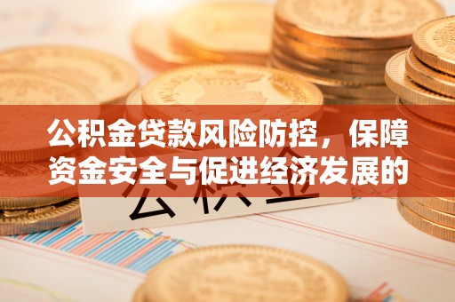 霍州公积金贷款风险防控，保障资金安全与促进经济发展的平衡之道