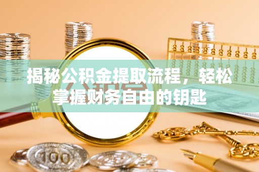 霍州揭秘公积金提取流程，轻松掌握财务自由的钥匙