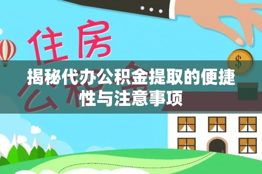 霍州揭秘代办公积金提取的便捷性与注意事项