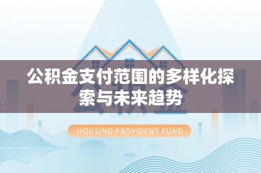 霍州公积金支付范围的多样化探索与未来趋势