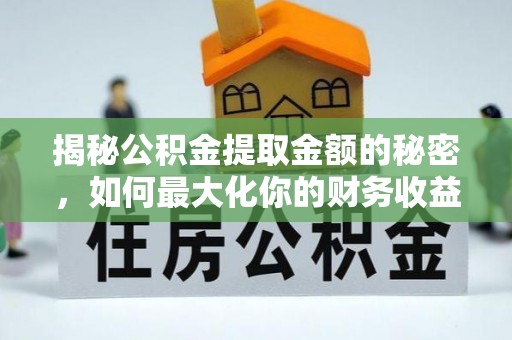 霍州揭秘公积金提取金额的秘密，如何最大化你的财务收益