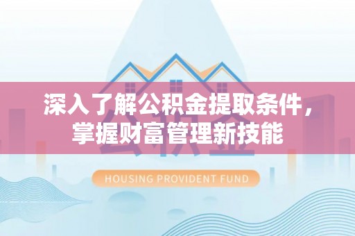 霍州深入了解公积金提取条件，掌握财富管理新技能